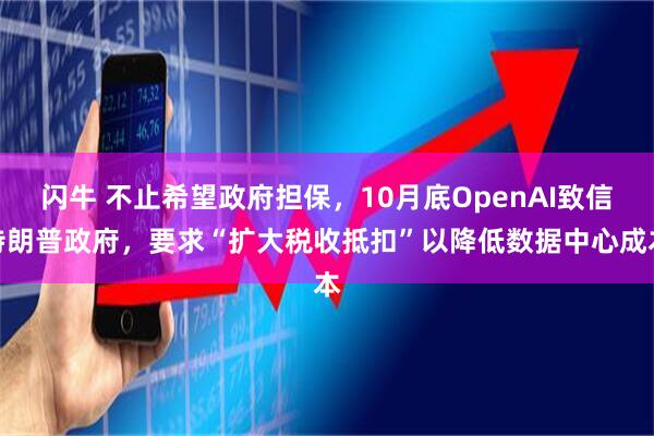 闪牛 不止希望政府担保，10月底OpenAI致信特朗普政府，要求“扩大税收抵扣”以降低数据中心成本
