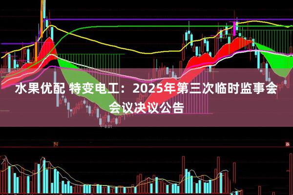 水果优配 特变电工：2025年第三次临时监事会会议决议公告