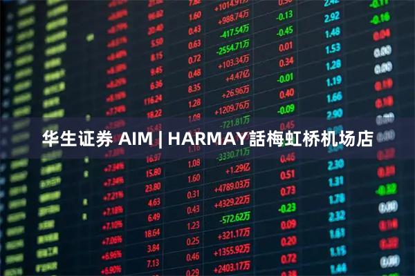 华生证券 AIM | HARMAY話梅虹桥机场店
