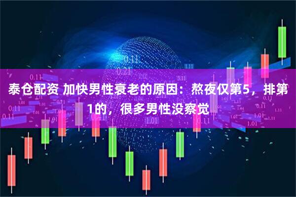 泰仓配资 加快男性衰老的原因：熬夜仅第5，排第1的，很多男性没察觉