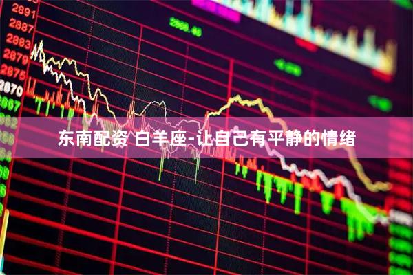 东南配资 白羊座-让自己有平静的情绪