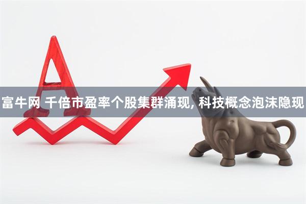 富牛网 千倍市盈率个股集群涌现, 科技概念泡沫隐现